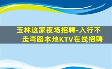 玉林这家夜场招聘-入行不走弯路本地KTV在线招聘